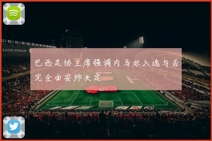 巴西足协主席强调内马尔入选与否完全由安帅决定