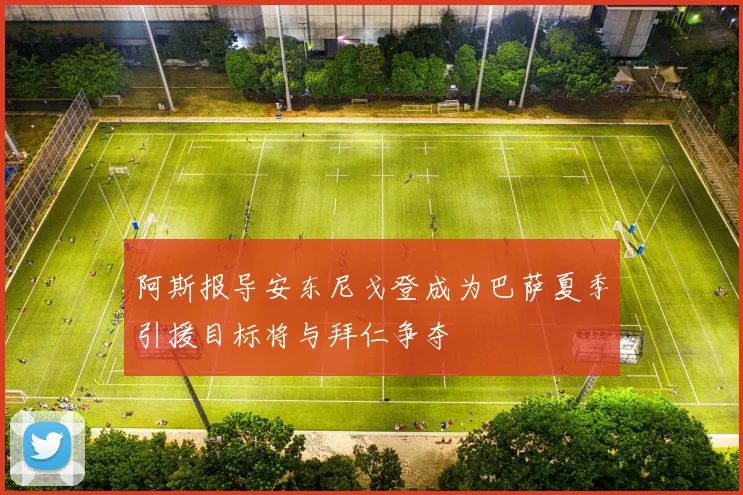 阿斯报导安东尼戈登成为巴萨夏季引援目标将与拜仁争夺