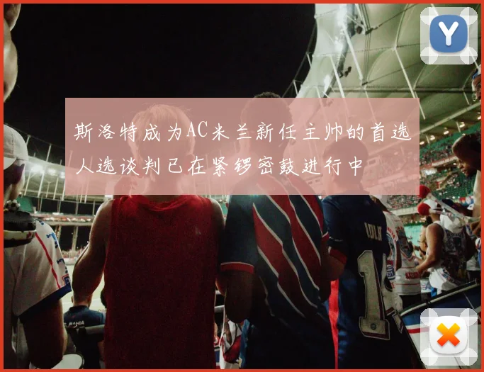 斯洛特成为AC米兰新任主帅的首选人选谈判已在紧锣密鼓进行中
