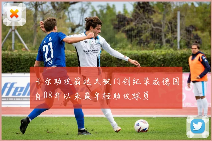 卡尔助攻翁达夫破门创纪录成德国自08年以来最年轻助攻球员